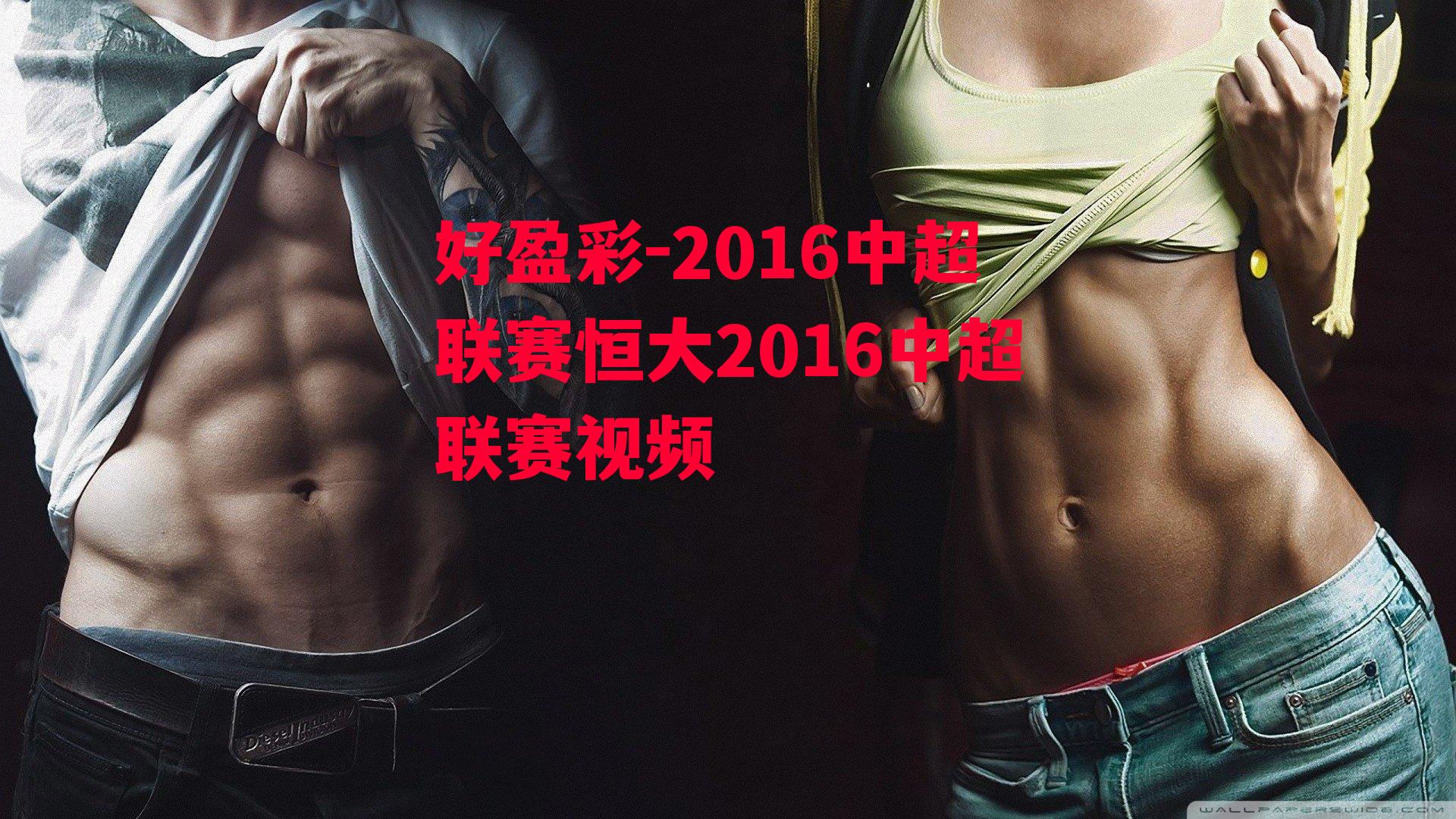 好盈彩-2016中超联赛恒大2016中超联赛视频